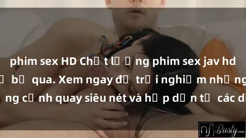 phim sex HD Chất lượng phim sex jav hd đỉnh cao không thể bỏ qua. Xem ngay để trải nghiệm những cảnh quay siêu nét và hấp dẫn từ các diễn viên nổi tiếng.