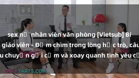 sex nữ nhân viên văn phòng [Vietsub] Bí mật tình dục của giáo viên - Đắm chìm trong lòng học trò, câu chuyện gợi cảm và xoay quanh tình yêu cấm kỵ đầy kích thích.