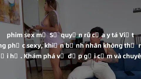 phim sex mỹ Sự quyến rũ của y tá Việt Nam trong bộ đồng phục sexy, khiến bệnh nhân không thể rời mắt khỏi họ. Khám phá vẻ đẹp gợi cảm và chuyên nghiệp của họ ngay hôm nay!