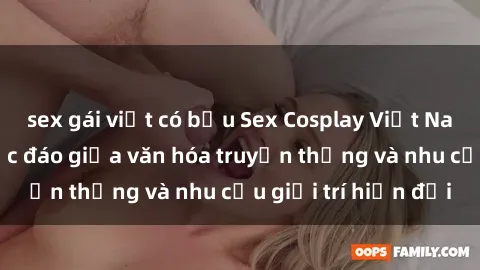 sex gái việt có bầu Sex Cosplay Việt Nam: Sự kết hợp độc đáo giữa văn hóa truyền thống và nhu cầu giải trí hiện đại