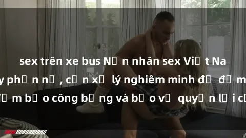 sex trên xe bus Nạn nhân sex Việt Nam bị hiếp dâm gây phẫn nộ, cần xử lý nghiêm minh để đảm bảo công bằng và bảo vệ quyền lợi của người bị hại.