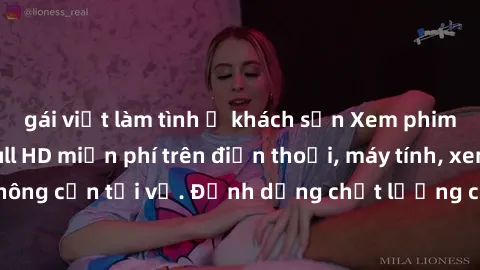 gái việt làm tình ở khách sạn Xem phim sex Việt Nam full HD miễn phí trên điện thoại, máy tính, xem online không cần tải về. Định dạng chất lượng cao, nội dung hấp dẫn, đa dạng.