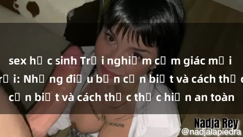 sex học sinh Trải nghiệm cảm giác mới lạ với sex ngoài trời: Những điều bạn cần biết và cách thức thực hiện an toàn
