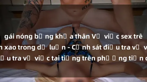 gái nóng bỏng khỏa thân Vụ việc sex trên tàu hỏa gây xôn xao trong dư luận - Cảnh sát điều tra vụ việc tai tiếng trên phương tiện công cộng