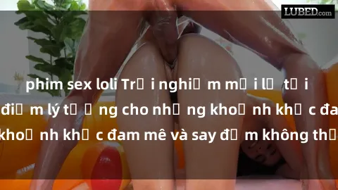 phim sex loli Trải nghiệm mới lạ tại sex nhà nghỉ: Địa điểm lý tưởng cho những khoảnh khắc đam mê và say đắm không thể quên!