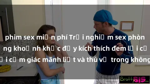 phim sex miễn phí Trải nghiệm sex phòng thay đồ: Khi những khoảnh khắc đầy kích thích đem lại cảm giác mãnh liệt và thú vị trong không gian hẹp hòi.
