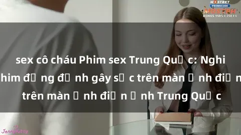 sex cô cháu Phim sex Trung Quốc: Nghi vấn về các bộ phim đỏng đảnh gây sốc trên màn ảnh điện ảnh Trung Quốc