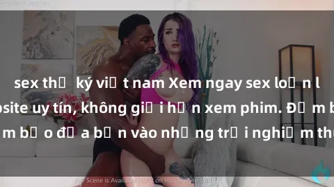 sex thư ký việt nam Xem ngay sex loạn luân vietsub tại website uy tín, không giới hạn xem phim. Đảm bảo đưa bạn vào những trải nghiệm thú vị và đầy kích thích.