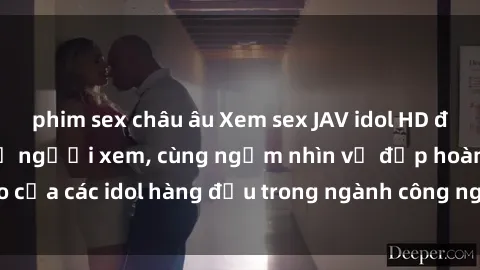 phim sex châu âu Xem sex JAV idol HD để thỏa mãn khẩu vị người xem, cùng ngắm nhìn vẻ đẹp hoàn hảo của các idol hàng đầu trong ngành công nghiệp giải trí ủàiện nay.