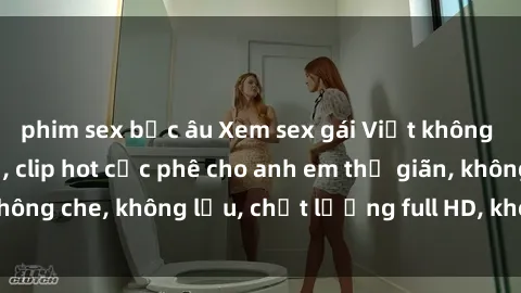 phim sex bắc âu Xem sex gái Việt không che tại nhà nghỉ, clip hot cực phê cho anh em thư giãn, không che, không lậu, chất lượng full HD, không che, mới nhất.