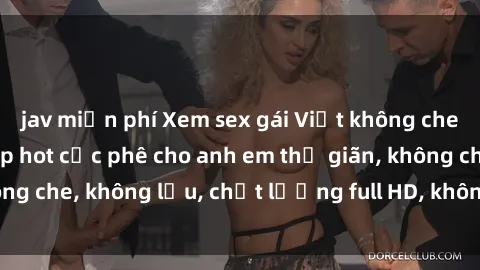 jav miễn phí Xem sex gái Việt không che tại nhà nghỉ, clip hot cực phê cho anh em thư giãn, không che, không lậu, chất lượng full HD, không che, mới nhất.