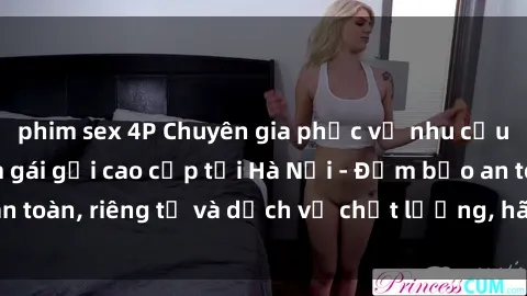 phim sex 4P Chuyên gia phục vụ nhu cầu sex gái Việt làm gái gọi cao cấp tại Hà Nội - Đảm bảo an toàn, riêng tư và dịch vụ chất lượng, hãy trải nghiệm ngay!