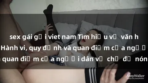sex gái gọi viet nam Tìm hiểu về văn hóa sex ở Việt Nam: Hành vi, quy định và quan điểm của người dân về chủ đề nóng