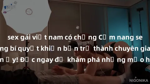 sex gái việt nam có chồng Cẩm nang sex không che: Những bí quyết khiến bạn trở thành chuyên gia trong chuyện ấy! Đọc ngay để khám phá những mẹo hay và bí quyết tình dục không che.