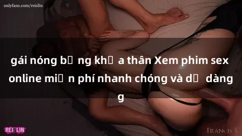gái nóng bỏng khỏa thân Xem phim sex online miễn phí nhanh chóng và dễ dàng