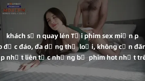 khách sạn quay lén Tải phim sex miễn phí chất lượng cao độc đáo, đa dạng thể loại, không cần đăng ký tài khoản. Cập nhật liên tục những bộ phim hot nhất trên thị trường. Sự lựa chọn hàng đầu cho người