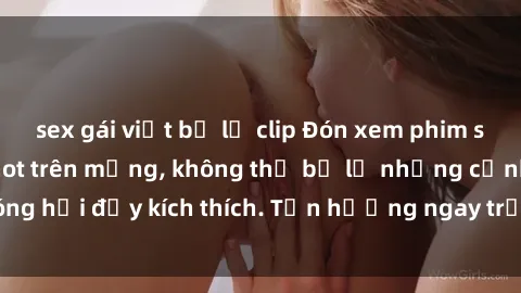 sex gái việt bị lộ clip Đón xem phim sex mới nhất đang hot trên mạng, không thể bỏ lỡ những cảnh nóng hổi đầy kích thích. Tận hưởng ngay trước khi bị xoá chóng mặt!