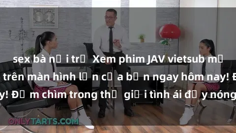 sex bà nội trợ Xem phim JAV vietsub mới nhất và hấp dẫn trên màn hình lớn của bạn ngay hôm nay! Đắm chìm trong thế giới tình ái đầy nóng bỏng và kích thích.