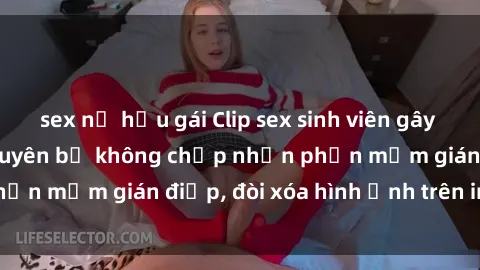 sex nữ hầu gái Clip sex sinh viên gây sốt mạng xã hội: Tuyên bố không chấp nhận phần mềm gián điệp, đòi xóa hình ảnh trên internet