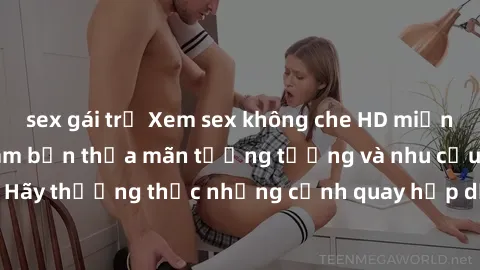 sex gái trẻ Xem sex không che HD miễn phí đảm bảo sẽ làm bạn thỏa mãn tưởng tượng và nhu cầu tình dục. Hãy thưởng thức những cảnh quay hấp dẫn và mãnh liệt ngay bây giờ!