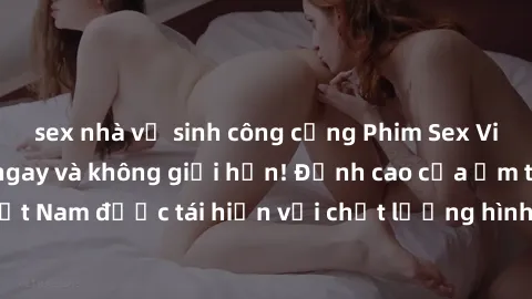 sex nhà vệ sinh công cộng Phim Sex Việt Nam HD - Xem ngay và không giới hạn! Đỉnh cao của ẩm thực tình dục Việt Nam được tái hiện với chất lượng hình ảnh sắc nét. Hãy thưởng thức ngay!