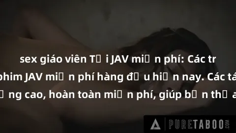 sex giáo viên Tải JAV miễn phí: Các trang web cung cấp phim JAV miễn phí hàng đầu hiện nay. Các tác phẩm chất lượng cao, hoàn toàn miễn phí, giúp bạn thỏa mãn niềm đam mê mà không tốn kém.