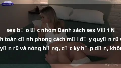sex bạo lực nhóm Danh sách sex Việt Nam không che - Ảnh toàn cảnh phong cách mới đầy quyến rũ và nóng bỏng, cực kỳ hấp dẫn, không thể bỏ qua!