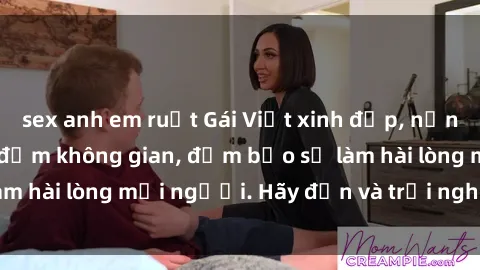 sex anh em ruột Gái Việt xinh đẹp, nồng nàn làm tình say đắm không gian, đảm bảo sẽ làm hài lòng mọi người. Hãy đến và trải nghiệm ngay!