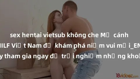 sex hentai vietsub không che Mở cánh cửa thế giới sex MILF Việt Nam để khám phá niềm vui mới_ENCODE_. Hãy tham gia ngay để trải nghiệm những khoảnh khắc đầy kích thích và đam mê.