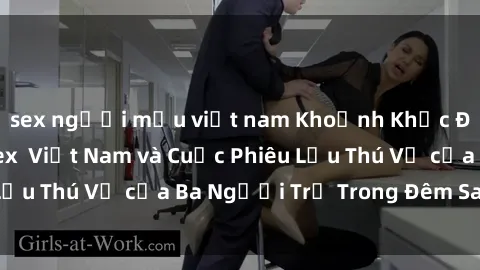 sex người mẫu việt nam Khoảnh Khắc Đầy Kịch Tính: Sex  Việt Nam và Cuộc Phiêu Lưu Thú Vị của Ba Người Trẻ Trong Đêm Say Đắm