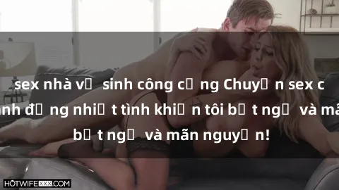 sex nhà vệ sinh công cộng Chuyện sex chị dâu: hành động nhiệt tình khiến tôi bất ngờ và mãn nguyện!