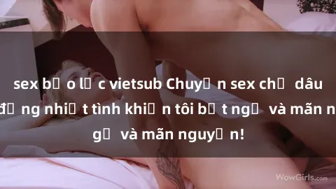 sex bạo lực vietsub Chuyện sex chị dâu: hành động nhiệt tình khiến tôi bất ngờ và mãn nguyện!